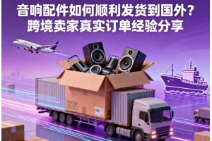 音響配件如何順利發貨到國外？跨境賣家真實訂單經驗分享